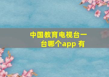 中国教育电视台一台哪个app 有